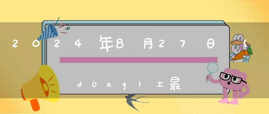 2024年8月27日動(dòng)土最吉利嗎,是動(dòng)土的最佳吉日期嗎