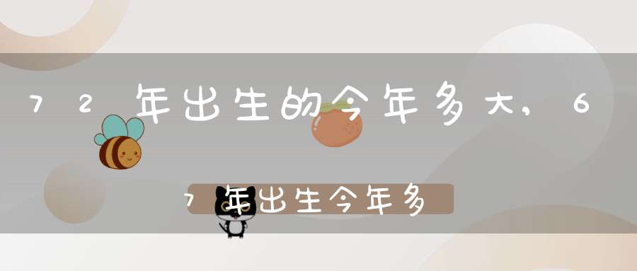 72年出生的今年多大,67年出生今年多大歲數(shù)