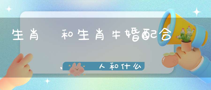 生肖馬和生肖?；榕浜线m嗎,屬馬人和什么屬相結婚好